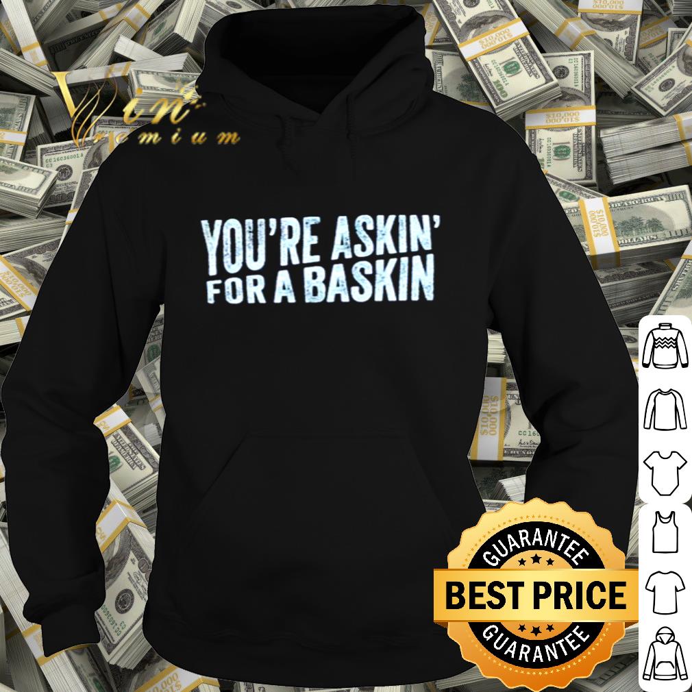 You’re Askin’ For A Baskin shirt