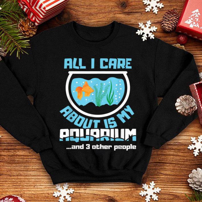 All I Care About Is My Aquarium And 3 Other People Aquarist Shirt