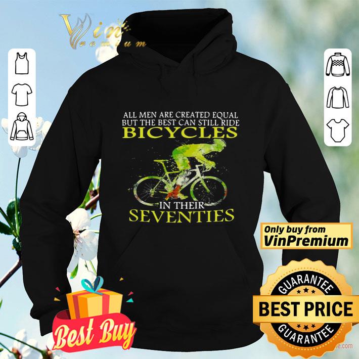 d15cc49e all men are created equal but the best can still ride bicycles in their seventies shirt 4 - All Men Are Created Equal But The Best Can Still Ride Bicycles In Their Seventies shirt