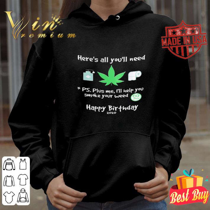 Here’s All You’ll Need Ps. Plus Me I’ll Help You Smoke Your Weed Happy Birthday 2020 shirt
