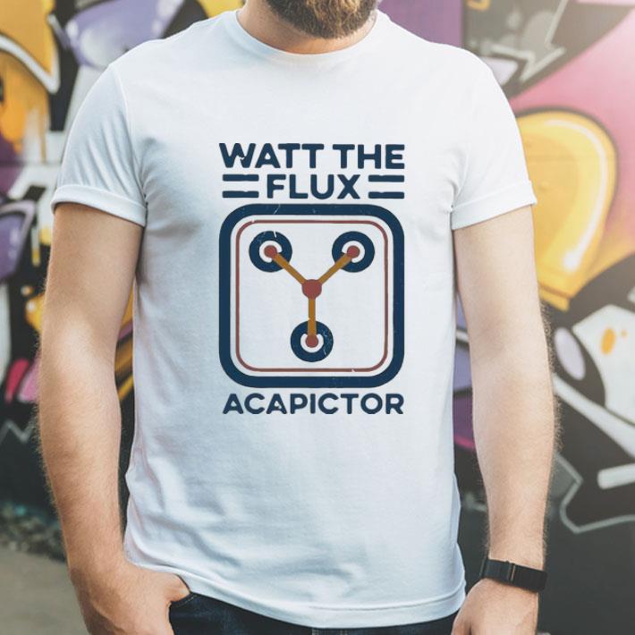 Watt The Flux Capacitor shirt 1 Watt The Flux Capacitor shirt