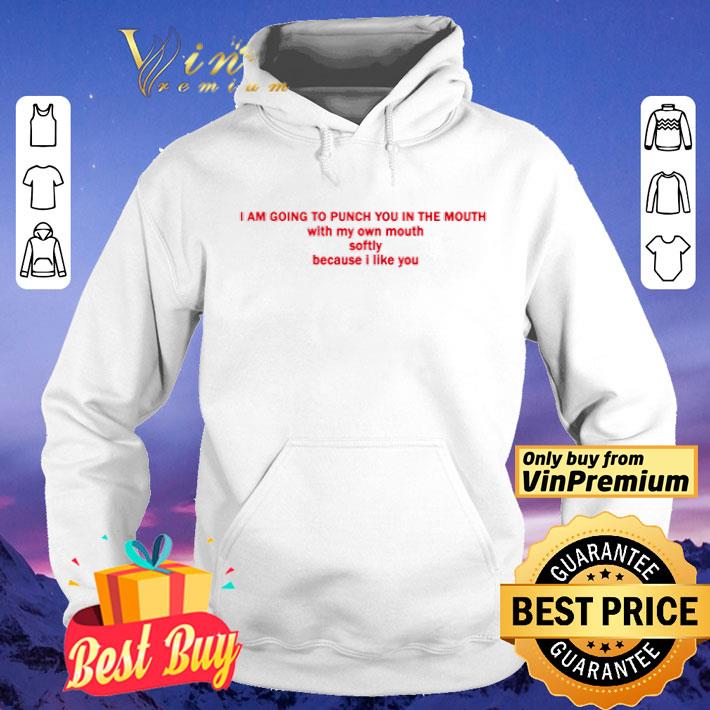 I Am Going To Punch You In The Mouth With My Mouth Softly Because I Like You shirt f2b62102 i am going to punch you in the mouth with my mouth softly because i like you shirt 4 - I Am Going To Punch You In The Mouth With My Mouth Softly Because I Like You shirt