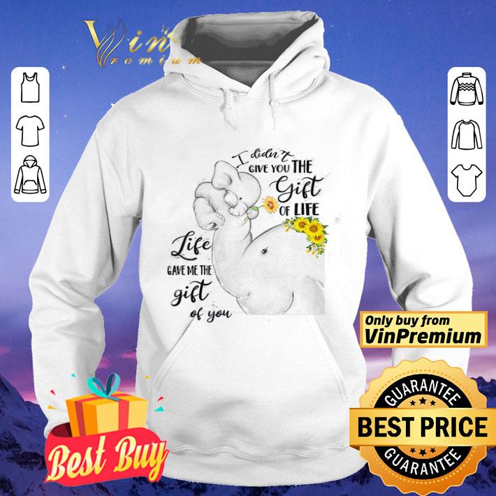 Elephant I Didn't Give You The Gift Of Life Life Gave Me The Gift Of You shirt