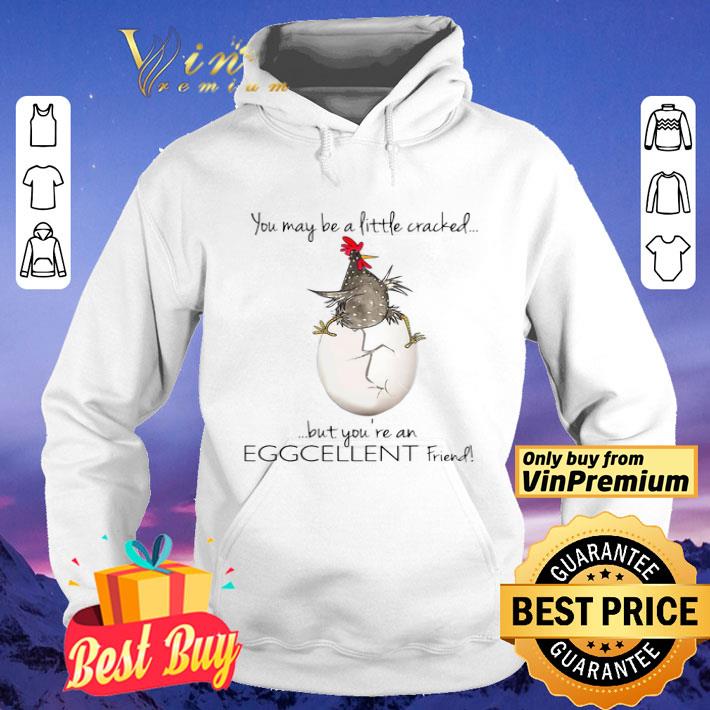 You May Be A Little Cracked But You’re An Eggcellent Friend shirt