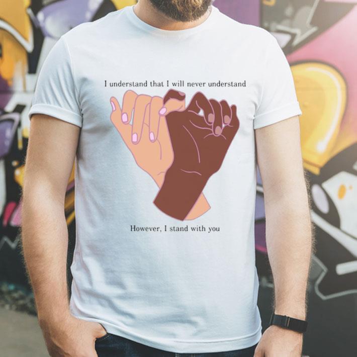 I Understand That I Will Never Understand However I Stand With You Hands shirt 12 I Understand That I Will Never Understand However I Stand With You Hands shirt