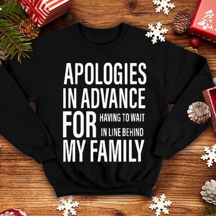 Apologies In Advance For Having To Wait In Live Behind My Family Shirt