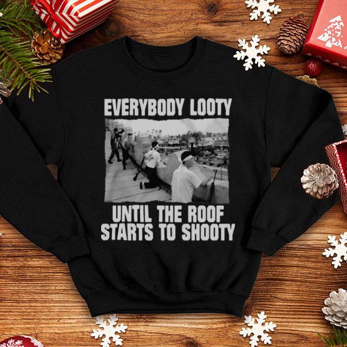 Everybody Looty Until The Roof Starts To Shooty shirt
