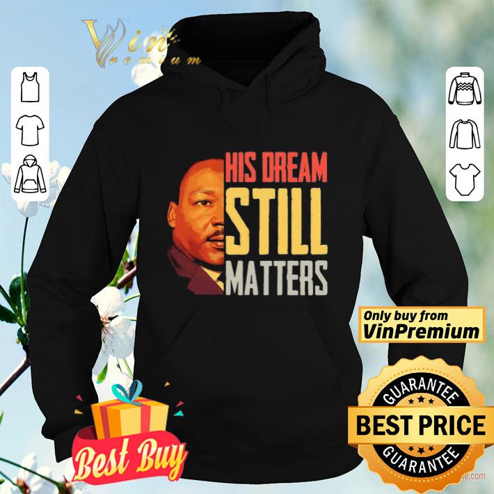 His Dream Still Matters Martin Luther King Jr shirt 8 His Dream Still Matters Martin Luther King Jr shirt