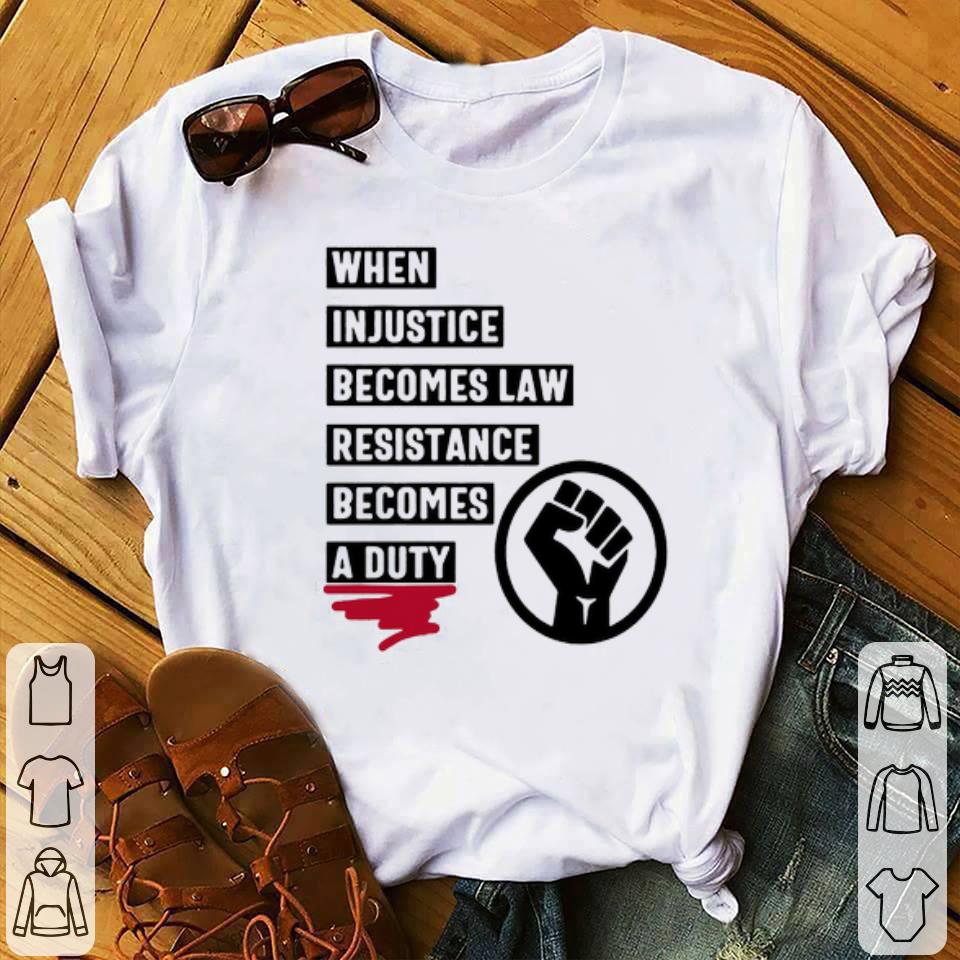 0a5cca94 when injustice becomes law resistance becomes a duty shirt 4 - When Injustice Becomes Law Resistance Becomes A Duty Shirt