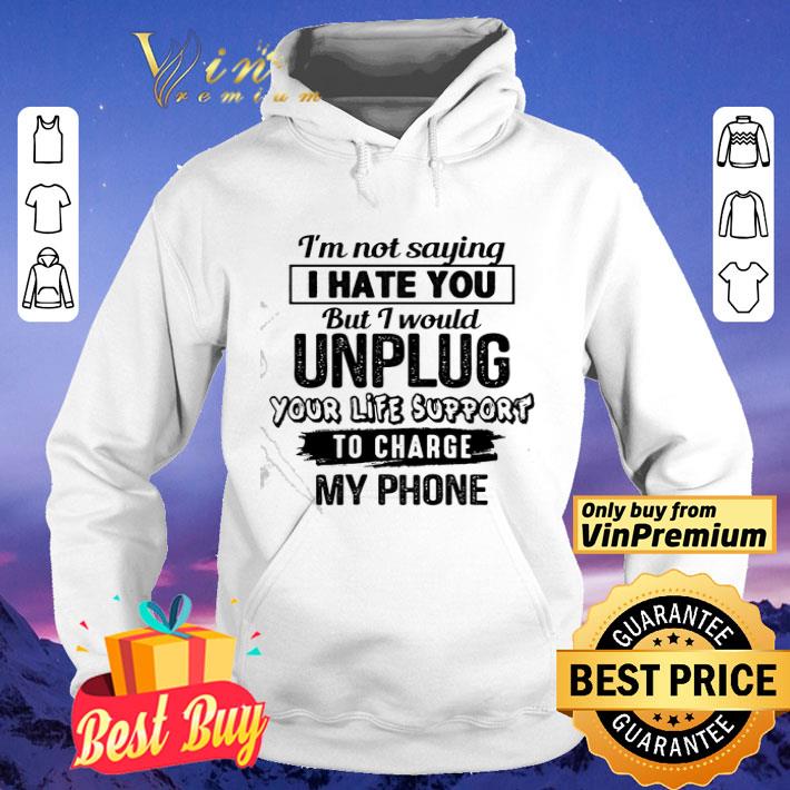 0b1640ae official i m not saying i hate you but i would unplug your life support to charge my phone shirt 4 - Official I’m Not Saying I Hate You But I Would Unplug Your Life Support To Charge My Phone shirt