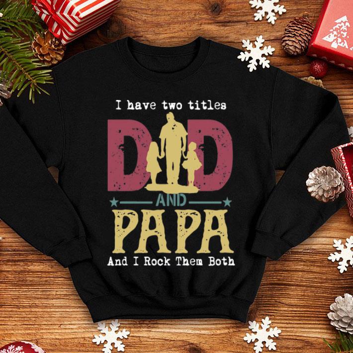 I Have Two Titles Dad And Papa And I Rock Them Both shirt