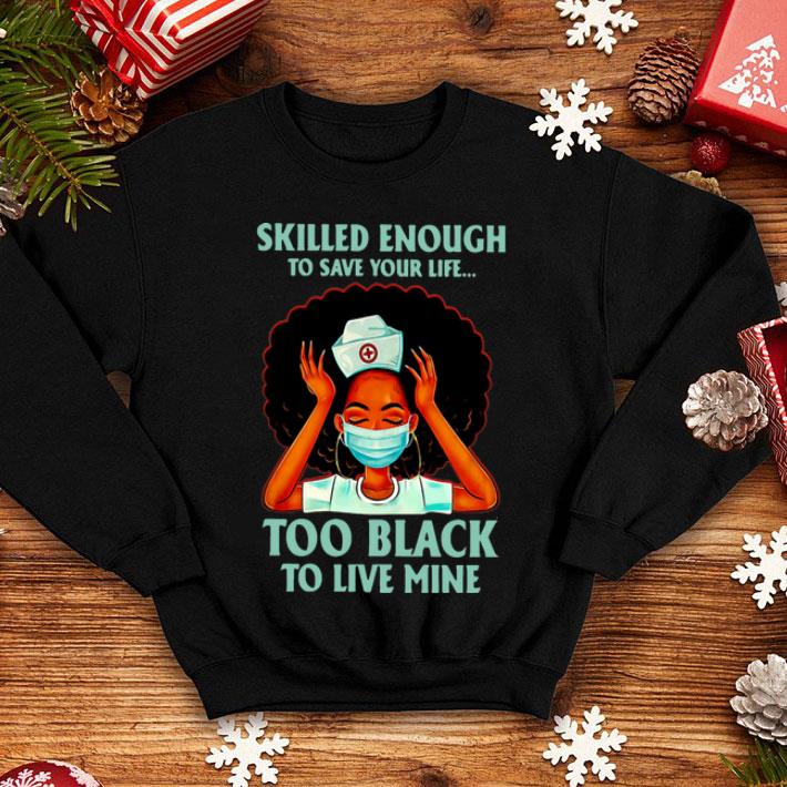 Black Nurse Skilled Enough To Save Your Life Too Black To Live Mine shirt