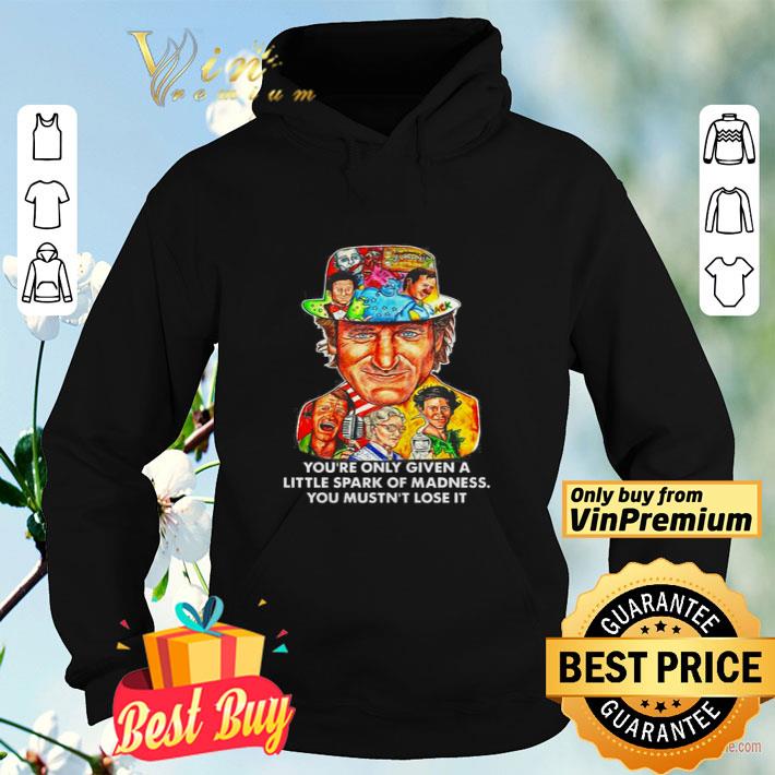 0d3fabbd you re only given a little spark of madness you mustn t lose it shirt 4 - You’re only given a little spark of madness you mustn’t lose it shirt