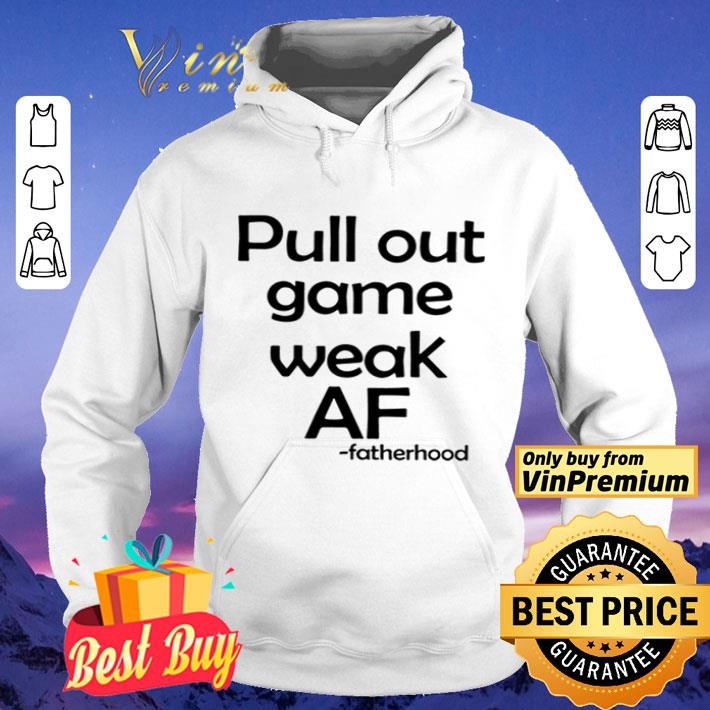 Pull Out Game Weak Af Fatherhood shirt