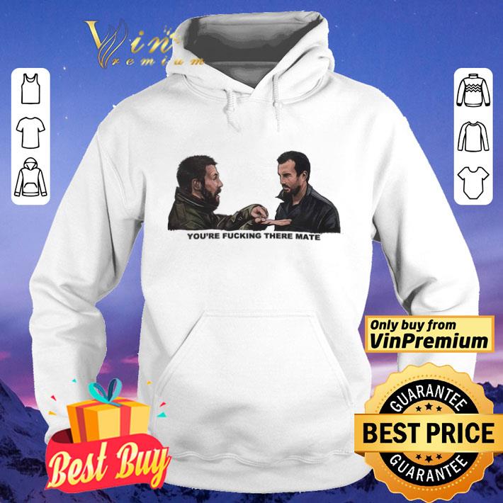 Dead Man's Shoes You're Fucking There Mate shirt