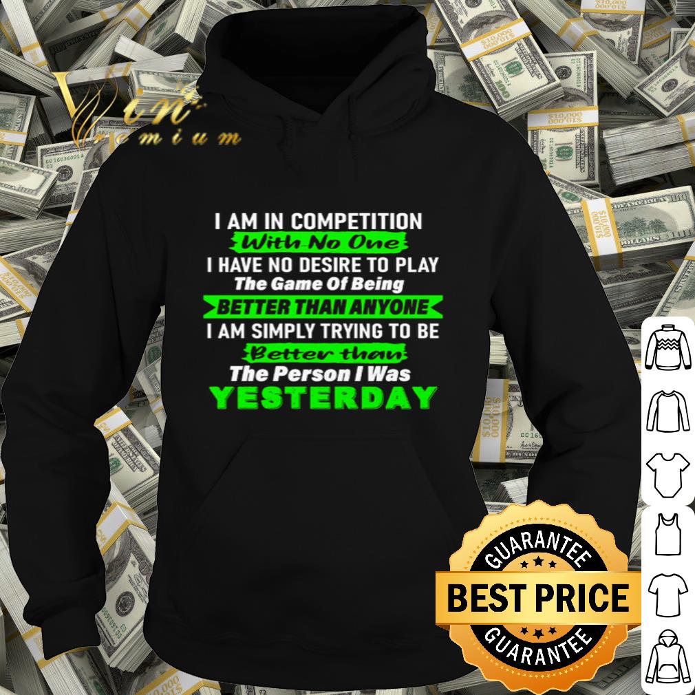 I Am In Competition With No One I Have No Desire To Play Yesterday shirt