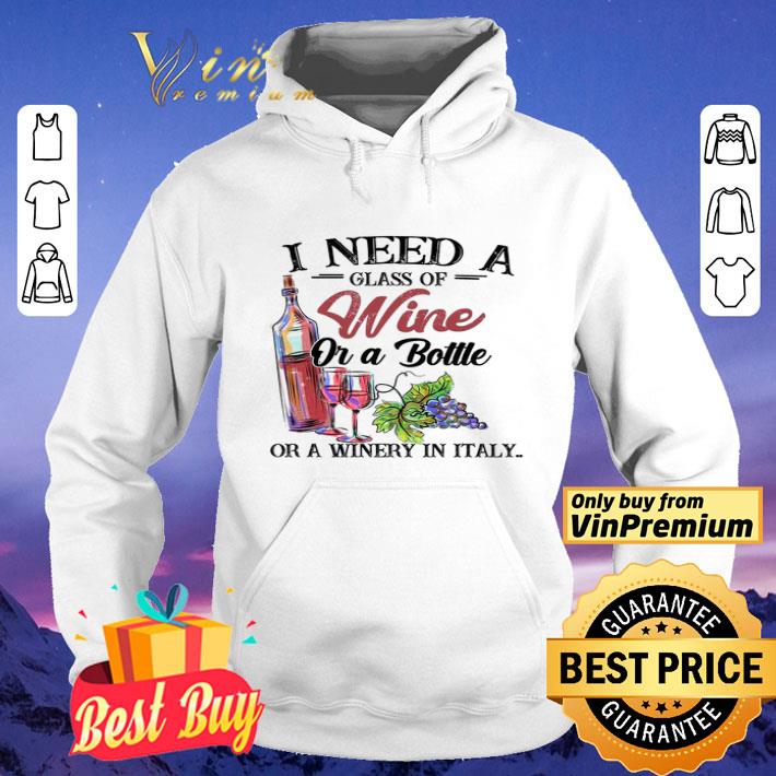 I Need A Glass Of Wine Or A Bottle Or A Winery In Italy shirt