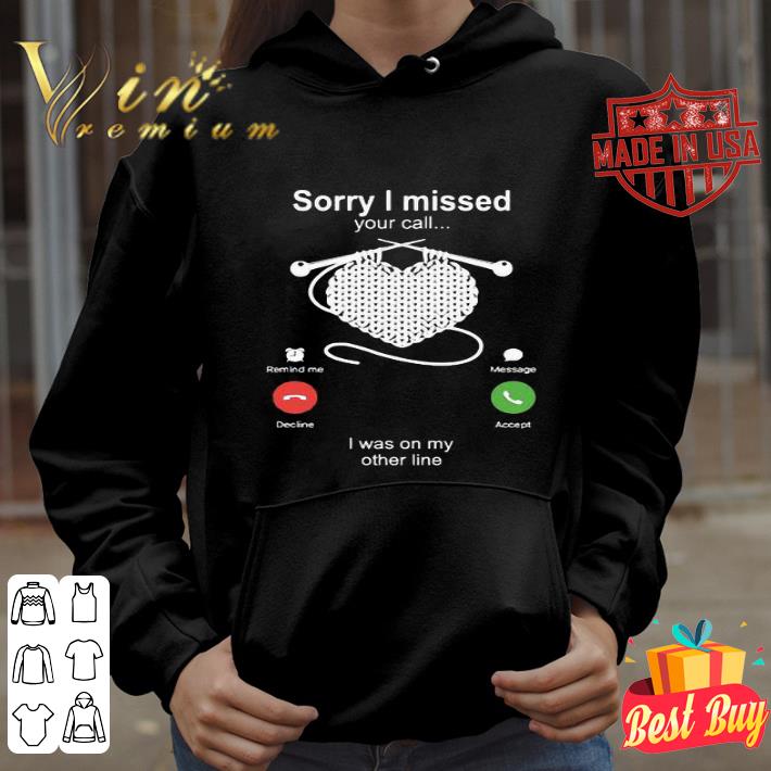 Crocheting Knitting Sorry I missed your call I was on my other line shirt
