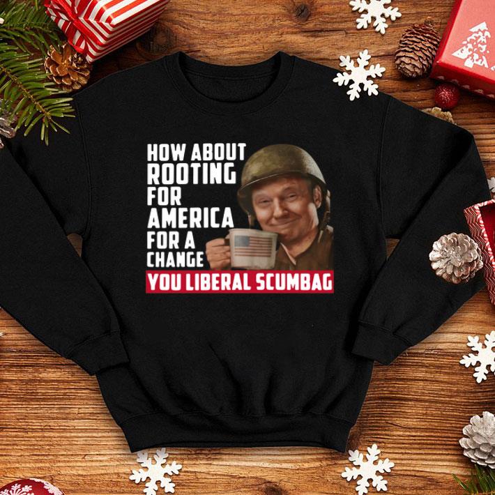 Trump How About Rooting For America For A Change You Liberal Scumbag shirt