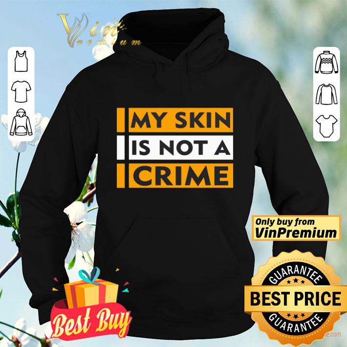 1cd5d7aa my skin is not a crime shirt 4 - My skin is not a crime shirt
