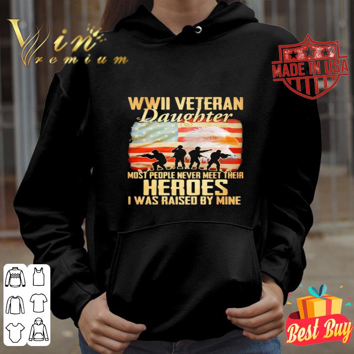 WWII Veteran Daughter Most People Never Meer Their Heroes I Was Raised By Mine American Flag shirt
