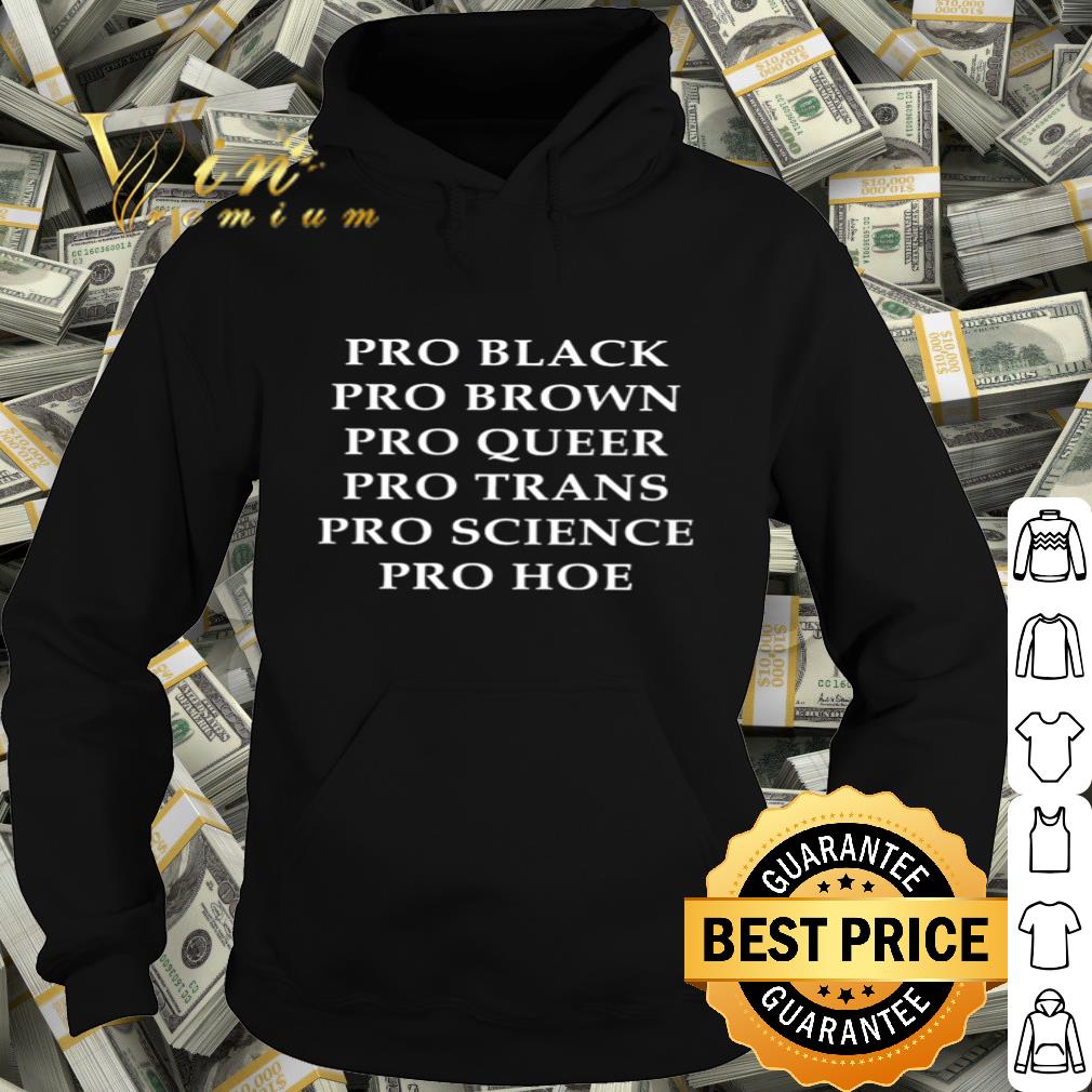 Pro Black Pro Brown Pro Queer Pro Trans Pro Science Pro Hoe shirt