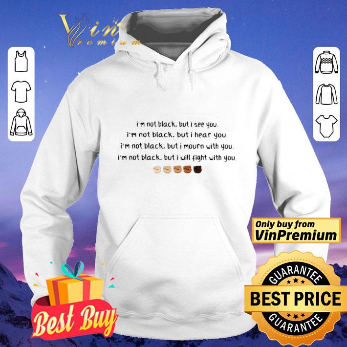 I'm Not Black But I See You I'm Not Black But I Hear You shirt