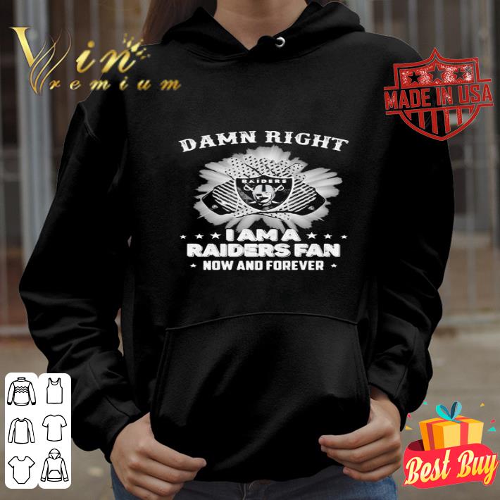 Damn Right I Am A Las Vegas Raiders Fan Now And Forever shirt