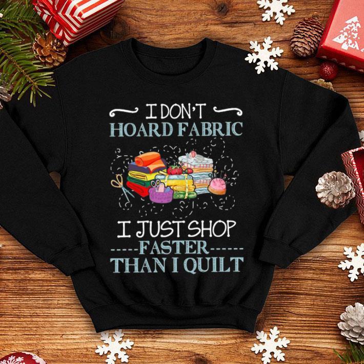 I Don't Hoard Fabric I Just Shop Faster Than I Quilt shirt 24a3f71d i don t hoard fabric i just shop faster than i quilt shirt 4 - I Don't Hoard Fabric I Just Shop Faster Than I Quilt shirt