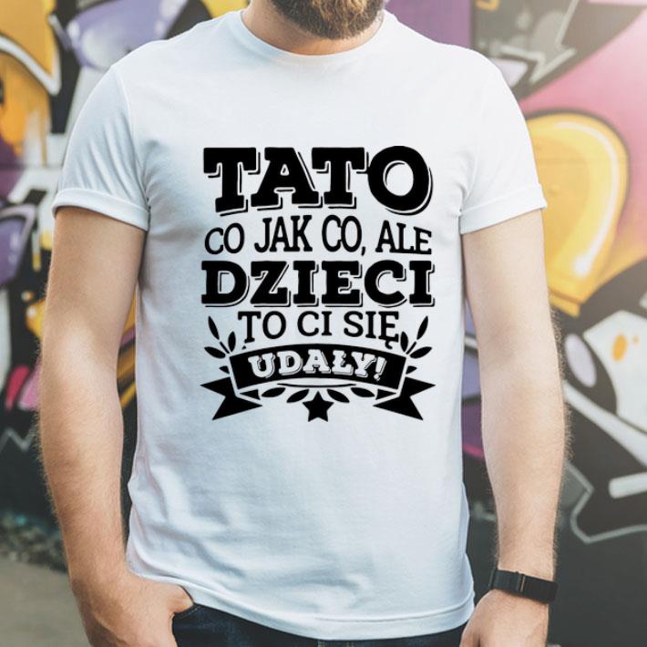 Tato Co Jak Co Ale Dzieci To Ci Sie Udaly shirt 26454bae tato co jak co ale dzieci to ci sie udaly shirt 4 - Tato Co Jak Co Ale Dzieci To Ci Sie Udaly shirt