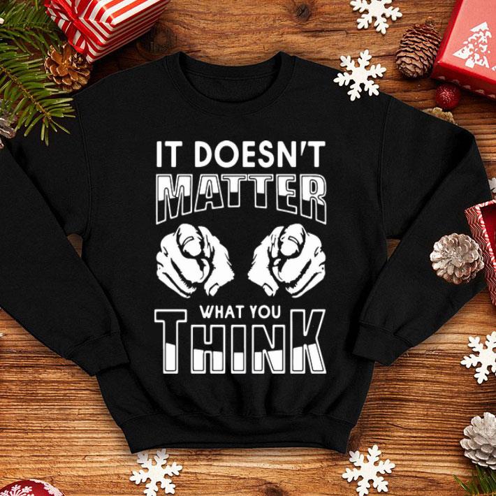 It Doesn’t Matter What You Think shirt 8 It Doesn’t Matter What You Think shirt
