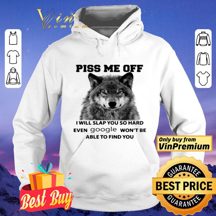 Wolf Piss Me Off I Will Slap You So Hard Even Google Won't Be Able To Find You shirt