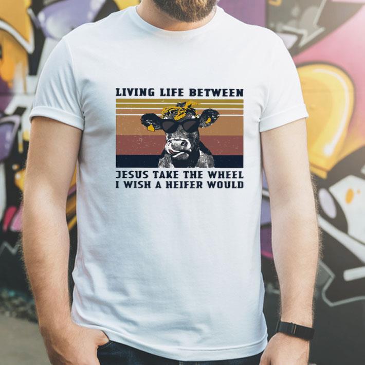 Vintage Heifer Living Life Between Jesus Take The Wheel I Wish A Heifer Would shirt