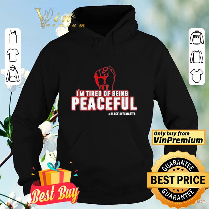 Fist I’m tired of being peaceful black lives matter shirt 29776a70 fist i m tired of being peaceful black lives matter shirt 4 - Fist I’m tired of being peaceful black lives matter shirt