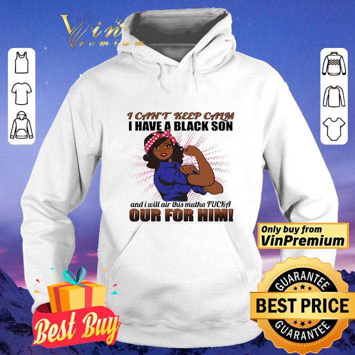 I Can’t Keep Calm I Have A Black Son And I Will Air This Mutha Fucka Out For Him shirt