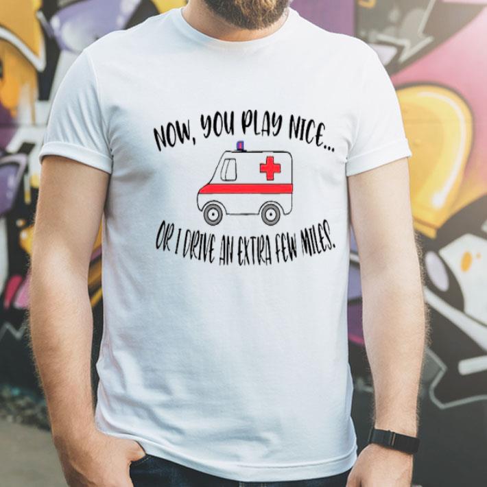 2a6b2648 now you play nice or i drive an extra few miles shirt 4 - Now You Play Nice Or I Drive An Extra Few Miles Shirt