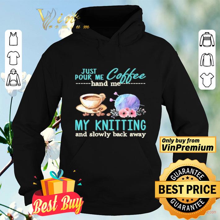 Just Pour Me Coffee Hand Me My Kintting And Slowly Back Away Flower shirt 2a6c6587 just pour me coffee hand me my kintting and slowly back away flower shirt 4 - Just Pour Me Coffee Hand Me My Kintting And Slowly Back Away Flower shirt