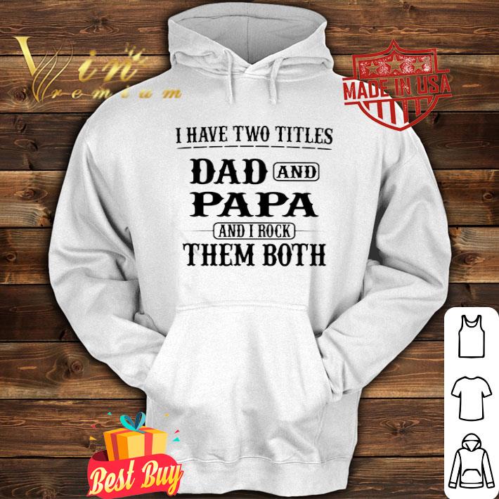 I have two titles dad and papa and i rock them both father’s day shirt