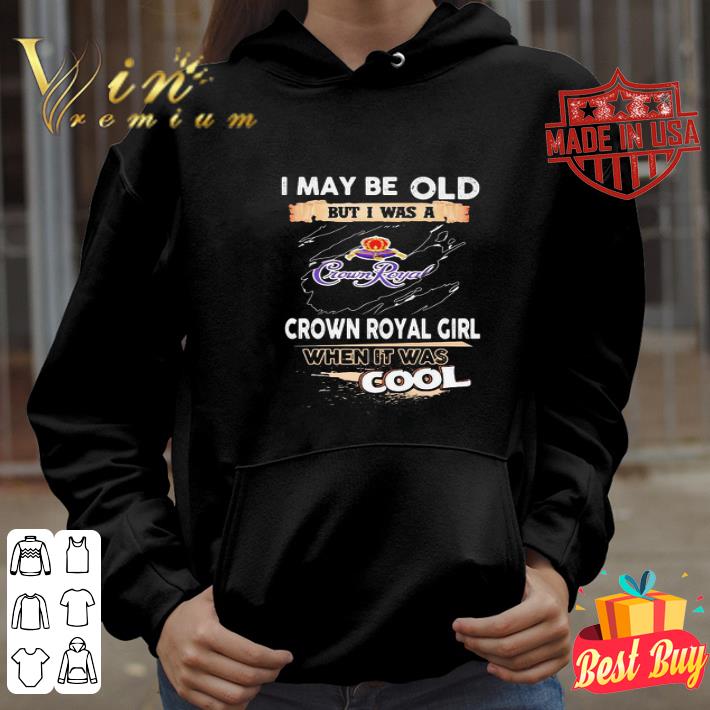 I may be old but I was a crown royal girl when it was cools shirt