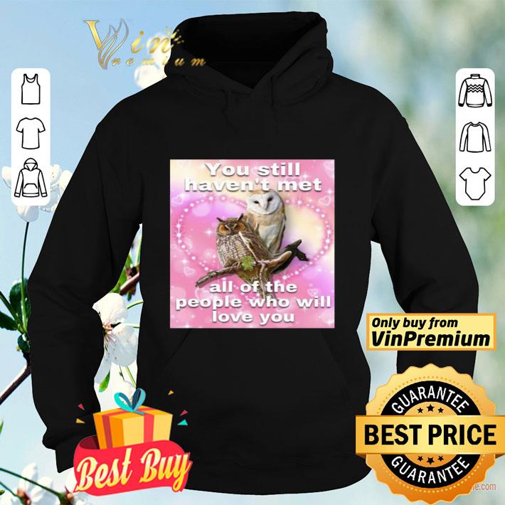 You Still Haven’t Met All Of The People Who Will Love You shirt 2f0a4158 you still haven t met all of the people who will love you shirt 4 - You Still Haven’t Met All Of The People Who Will Love You shirt