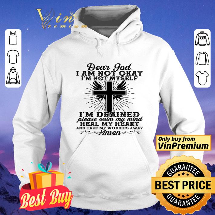 Dear God I Am Not Okay I'm Not Myself I'm Drained Please Calm My Mind shirt