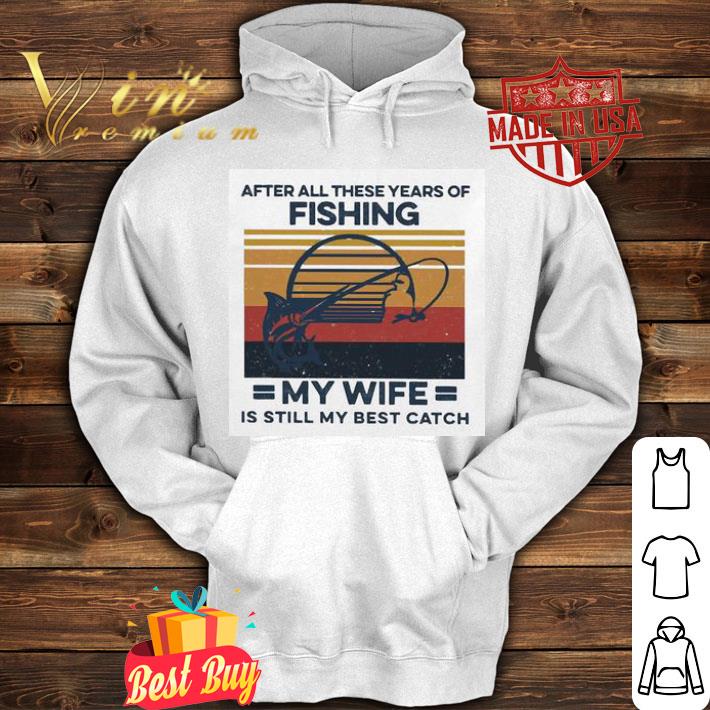 36a250cd vintage after all these years of fishing my wife is still my best catch shirt 4 - Vintage After All These Years Of Fishing My Wife Is Still My Best Catch shirt