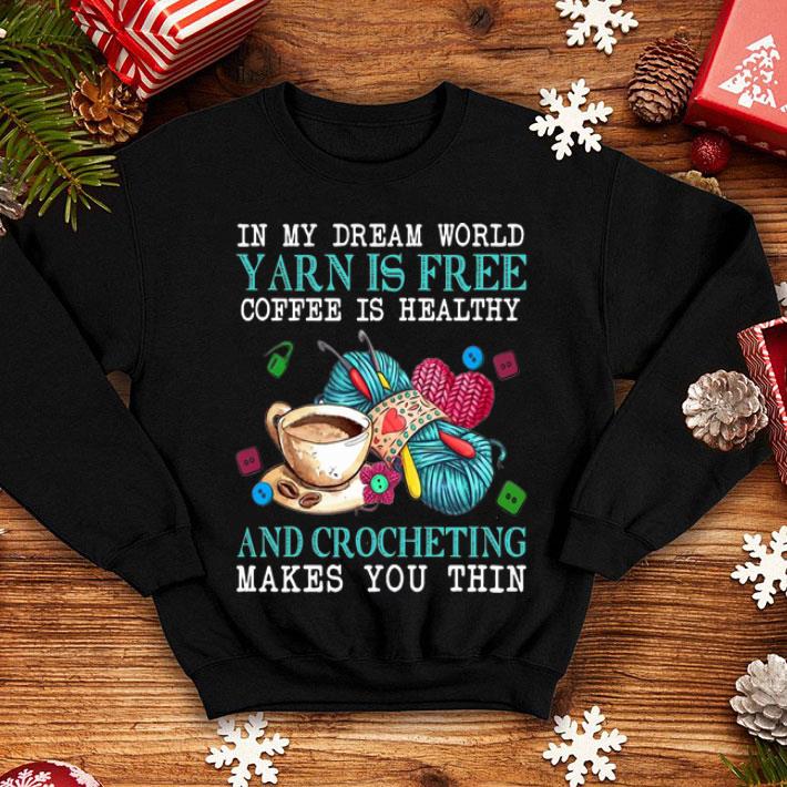 In My Dream World Yarn Is Free Coffee Is Healthy And Crocheting shirt
