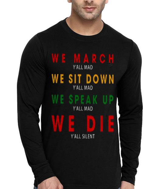 We March Y’all Mad We Sit Down Y’all Mad We Speak Up We Die Shirt