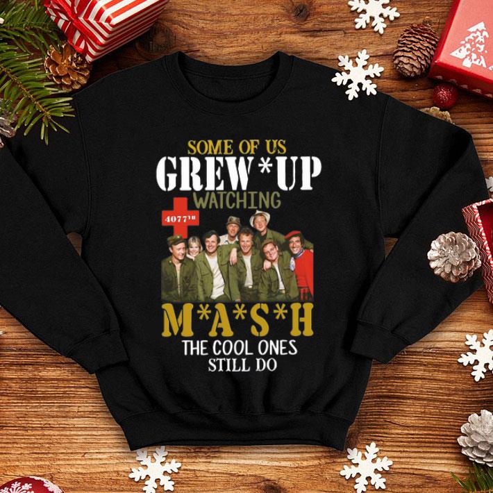 Some Of Us Grew Up Watching Mash The Cool Ones Still Do shirt