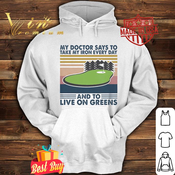 Golf my doctor says to take iron every day and to live on greens shirt