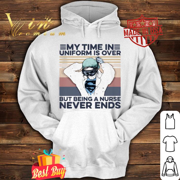 My time in uniform is over but being a nurse never ends vintage shirt