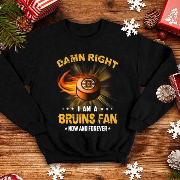 Damn Right I Am Bruins Fan Now And Forever Boston Bruins shirt