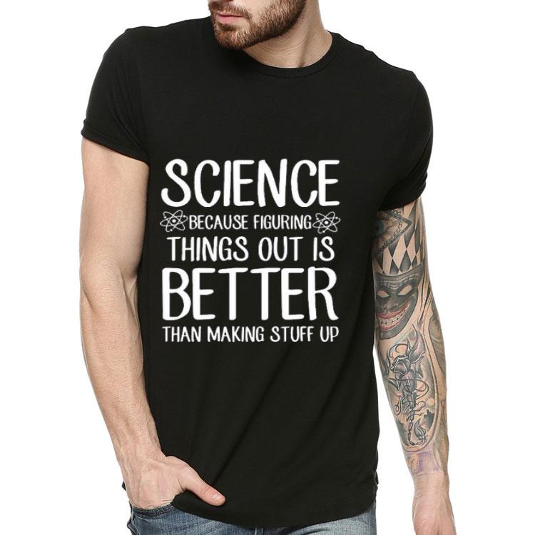 3c7c41f7 science because figuring things out is better than making stuff up shirt 4 - Science Because Figuring Things Out Is Better Than Making Stuff Up Shirt
