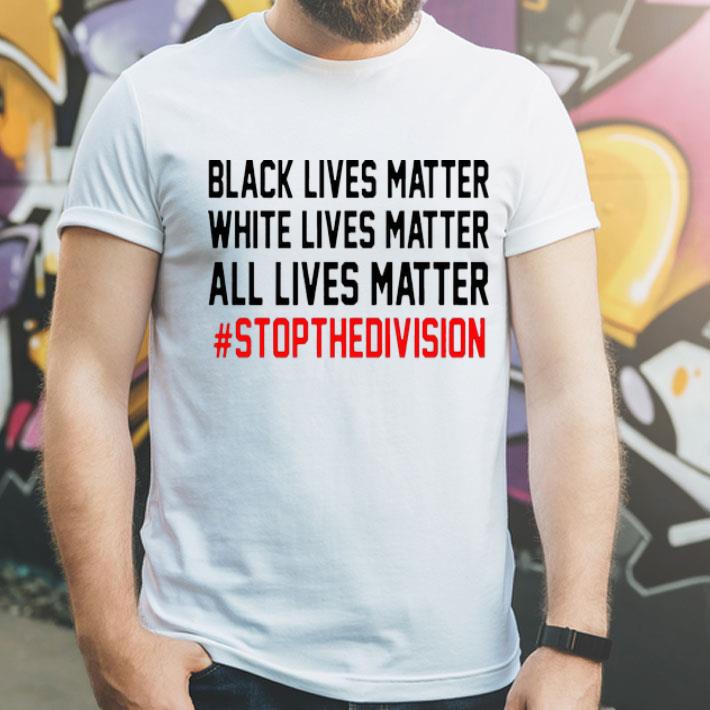 Black Lives Matter White Lives Matter All Lives Matter #StopTheDivision shirt 12 Black Lives Matter White Lives Matter All Lives Matter #StopTheDivision shirt